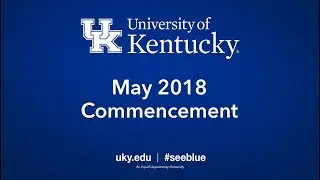 The University of Kentucky  May 2018 Commencement Ceremonies: Friday, May 4