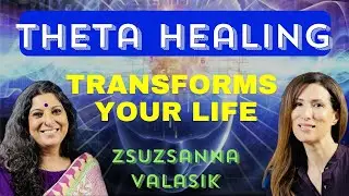 Transform Your Life with Theta Healing - Zsuzsanna Valasik