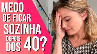 MEDO DE FICAR SOZINHA DEPOIS DOS 40 ANOS?