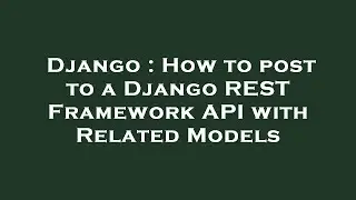 Django : How to post to a Django REST Framework API with Related Models