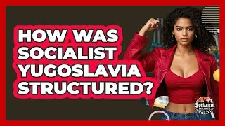 How Was Socialist Yugoslavia Structured? - Socialism Explained