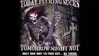 today sucks. tomorrow might not. only one way to find out. be there.