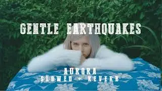 AURORA - Gentle Earthquakes [Slowed+Reverb]
