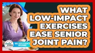 What Low-impact Exercises Ease Senior Joint Pain? - Daily Steps to Health For Seniors