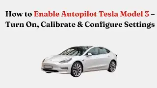 How to Enable Autopilot Tesla Model 3 &ndash; Turn On, Calibrate & Configure Settings