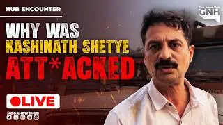 WHY WAS KASHINATH SHETYE ATTA*CKED? | HUB ENCOUNTER | 08/05/2026  |🔴GNH_ LIVE