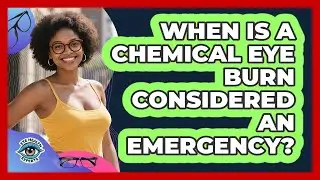 When Is A Chemical Eye Burn Considered An Emergency?