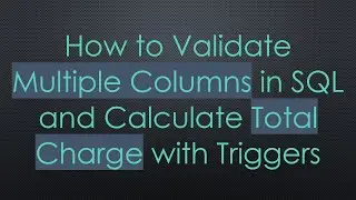 How to Validate Multiple Columns in SQL and Calculate Total Charge with Triggers