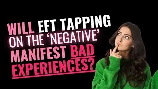 but won't EFT Tapping on 'negative' assumptions manifest bad experiences?