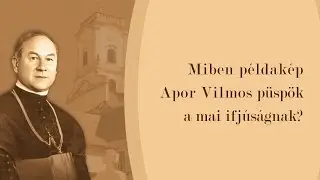 Miben példakép Apor Vilmos püspök a mai ifjúságnak?