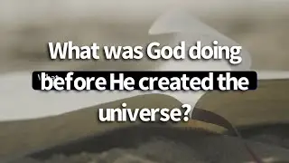What was God doing before He created the universe? || The Nature of God