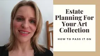 Estate Planning For Your Art Collection | How To Pass It On | Anna Hilberry