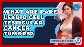 What Are Rare Leydig Cell Testicular Cancer Tumors? - Reproductive Cancer Relief Guide