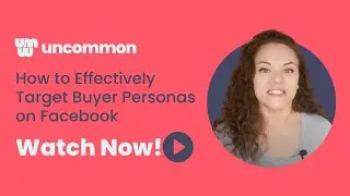 How to Effectively Target Buyer Personas on Facebook | Uncommon Marketing Recap