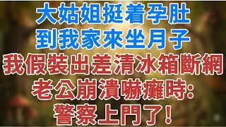 大姑姐挺着孕肚，到我家來坐月子，我假裝出差清空冰箱斷網，老公崩潰嚇癱時，警察上門了！#人生感悟 #健康 #情感#婚姻經營 #家庭 #故事#生活經驗 #為人處世 #松鼠講故事 #情感故事