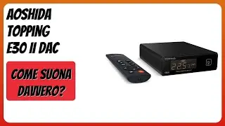 RECENSIONE (2025) : AOSHIDA Topping E30 II DAC. DETTAGLI
