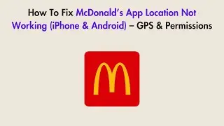How To Fix McDonald&rsquo;s App Location Not Working (iPhone & Android) &ndash; GPS & Permissions