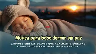 Música para bebê dormir em paz, com canções cristãs suaves que acalmam o coração e trazem descanso.