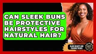 Can Sleek Buns Be Protective Hairstyles For Natural Hair? - Black Beauty and Fashion Trends