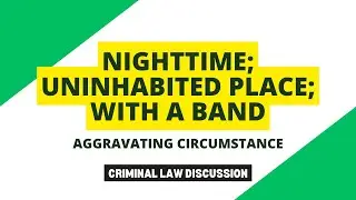 Nighttime, uninhabited place, and by a band - Aggravating Circumstances | Criminal Law Discussion