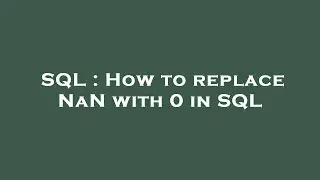 SQL : How to replace NaN with 0 in SQL