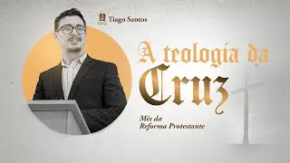 A Teologia da Cruz || Tiago Santos