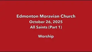 Edmonton Moravian Church October 26, 2025 Worship for All Saints (Part 1)