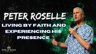 Peter Roselle: Living by Faith and Experiencing His Presence