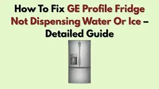 How To Fix GE Profile Fridge Not Dispensing Water Or Ice &ndash; Detailed Guide