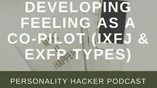 Developing Feeling As A Co-Pilot (IxFJ & ExFP Types) | Audio Ep 212 | PersonalityHacker.com