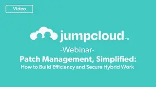 Patch Management, Simplified: How to Build Efficiency and Secure Hybrid Work | JumpCloud Webinar