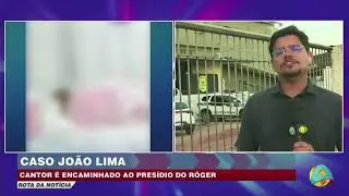 Rota da not&iacute;cia- Justi&ccedil;a determina transfer&ecirc;ncia do cantor Jo&atilde;o Lima para o Pres&iacute;dio do Roger