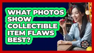 What Photos Show Collectible Item Flaws Best?