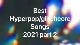 Best hyperpop/glitchcore songs compilation 2021 part 2