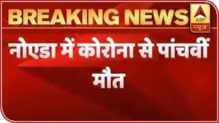Noida: Man Dies Due To Covid, 5th Death In The City From The Virus | ABP News