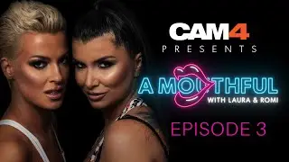 CAM4 Presents: A MOUTHFUL WITH LAURA & ROMI | Ep 3 