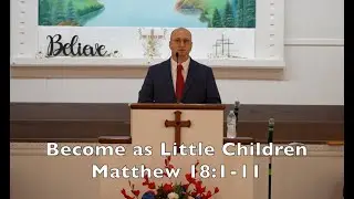 Become As Little Children | Matthew18:1-11 |5-25-25