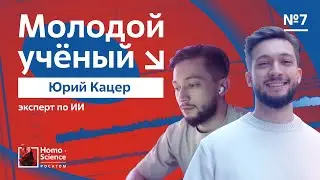 Молодые ученые России. Эксперт по ИИ Юрий Кацер  / Выпуск #7