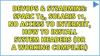 SPARC T4, Solaris 11, no access to internet, how to install system headers (or a working compiler)