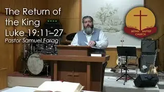 The Return of the King - Luke 19:11–27 - Pastor Samuel Farag