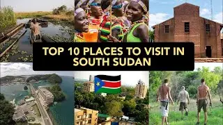 Discover South Sudan: Top 10 Must-Visit Destinations