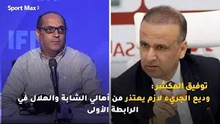توفيق المكشر: وديع الجريء لازم يعتذر من أهالي الشابة والهلال في الرابطة الأولى