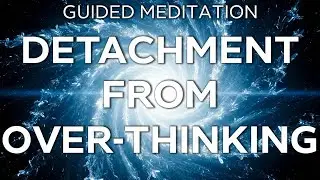 Guided Meditation for Detachment From Over-Thinking (Anxiety / OCD / Depression)