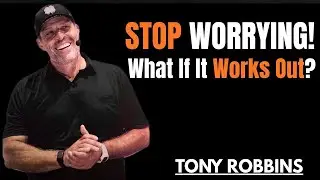 What If Everything You’re Worried About Actually Works Out || TONY ROBBINS