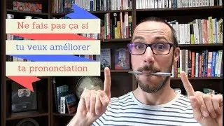 Ne fais pas ça si tu veux améliorer ta prononciation