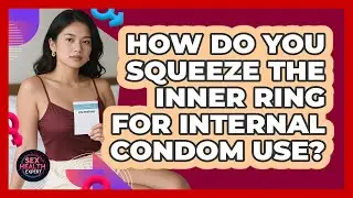 How Do You Squeeze the Inner Ring for Internal Condom Use?