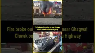 Fire broke out in moving Car near Ghagwal Chowk on Kathua-Jammu Highway