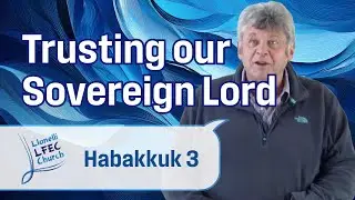 Trusting our Sovereign Lord &bull; Habakkuk 3 &bull; Gareth Lewis LFEC.org