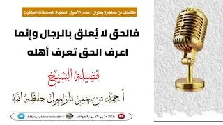 فالحق لا يُعلق بالرجال وإنما اعرف الحق تعرف أهله🎙️فضيلة الشيخ أحمد بازمول حفظه الله