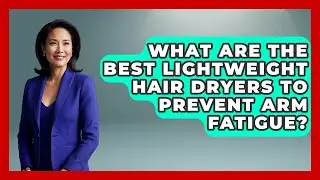 What Are The Best Lightweight Hair Dryers To Prevent Arm Fatigue? - Ultimate Hair Care Guide